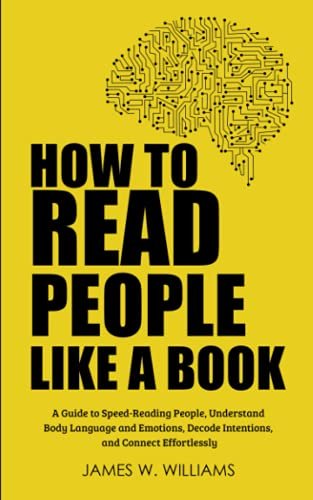 Tips on how to Learn Folks Like a E book: A Information to Velocity-Studying Folks, Perceive Frame Language and Feelings, Decode Intentions, and Attach Easily (Verbal exchange Talents Coaching)