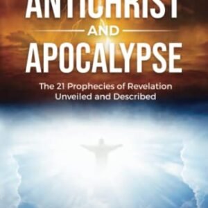 Antichrist and Apocalypse: The 21 Prophecies of Revelation Unveiled and Described