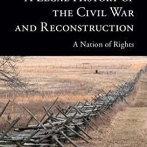 A Felony Historical past of the Civil Warfare and Reconstruction: A Country of Rights (New Histories of American Legislation)