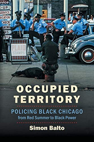 Occupied Territory: Policing Black Chicago from Pink Summer time to Black Energy (Justice, Energy, and Politics)