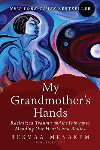 "My Grandmother's Hands: Racialized Trauma and the Pathway to Mending Our Hearts and Bodies" by Resmaa Menakem:
