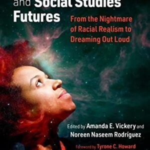 Critical Race Theory and Social Studies Futures: From the Nightmare of Racial Realism to Dreaming Out Loud (Research and Practice in Social Studies Series)