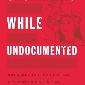 Organizing While Undocumented: Immigrant Youth’s Political Activism under the Law (Latina/o Sociology, 4)