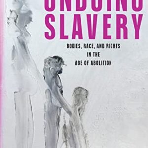 Undoing Slavery: Bodies, Race, and Rights in the Age of Abolition (Early American Studies)