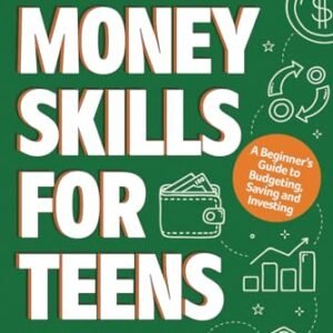 Money Skills for Teens: A Beginner’s Guide to Budgeting, Saving, and Investing. Everything a Teenager Should Know About Personal Finance (Essential Life Skills for Teens)