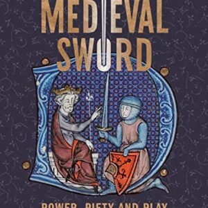 A Cultural History of the Medieval Sword: Power, Piety and Play (Armour and Weapons, 11)