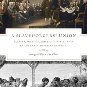A Slaveholders’ Union: Slavery, Politics, and the Constitution in the Early American Republic