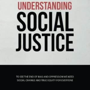 Understanding Social Justice: To See the End of Bias and Oppression We Need Social Change and True Equity for Everyone (Government and Politics Book Series)