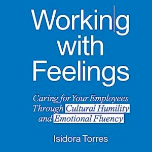 Working With Feelings: Caring for Your Employees Through Cultural Humility and Emotional Fluency