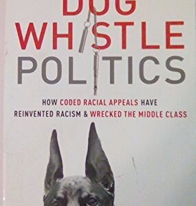 Dog Whistle Politics: How Coded Racial Appeals Have Reinvented Racism and Wrecked the Middle Class