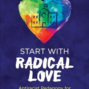 Start With Radical Love: Antiracist Pedagogy for Social Justice Educators