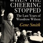 When the Cheering Stopped: The Last Years of Woodrow Wilson