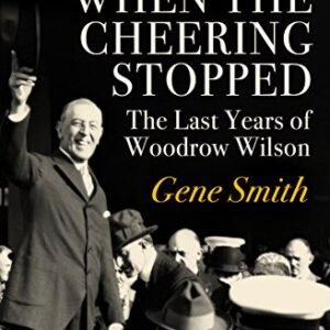 When the Cheering Stopped: The Last Years of Woodrow Wilson