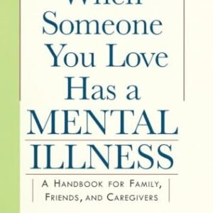 When Someone You Love Has a Mental Illness: A Handbook for Family, Friends, and Caregivers, Revised and Expanded