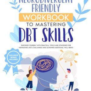 The Neurodivergent Friendly Workbook to Mastering DBT Skills: Empower Yourself with Practical Tools and Strategies for Navigating Life’s Challenges and Achieving Emotional Well-Being