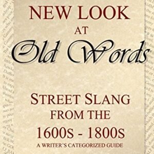 A New Look at Old Words: Street Slang from the 1600s-1800s: A Writer’s Categorized Guide