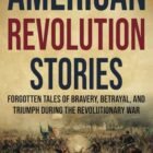 American Revolution Stories: Forgotten Tales of Bravery, Betrayal, and Triumph during the Revolutionary War (Curious Histories Collection)