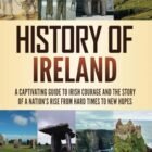 History of Ireland: A Captivating Guide to Irish Courage and the Story of a Nation’s Rise from Hard Times to New Hopes (Fascinating European History)