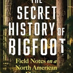 The Secret History of Bigfoot: Field Notes on a North American Monster