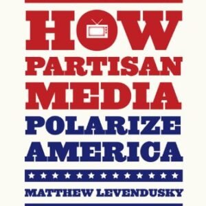 How Partisan Media Polarize America (Chicago Studies in American Politics)