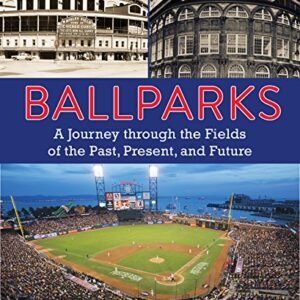 Ballparks: A Journey Through the Fields of the Past, Present, and Future