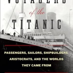 Voyagers of the Titanic: Passengers, Sailors, Shipbuilders, Aristocrats, and the Worlds They Came From