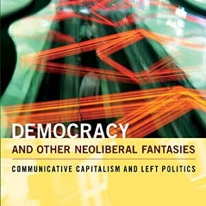 Democracy and Other Neoliberal Fantasies: Communicative Capitalism and Left Politics